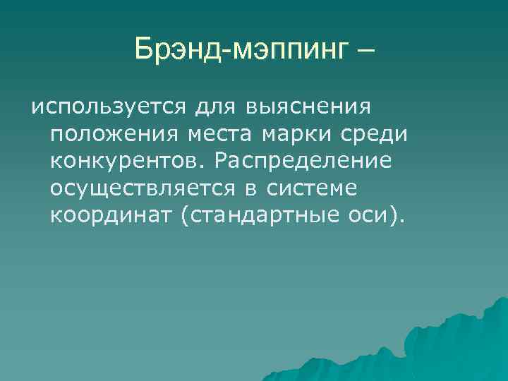 Брэнд-мэппинг – используется для выяснения положения места марки среди конкурентов. Распределение осуществляется в системе