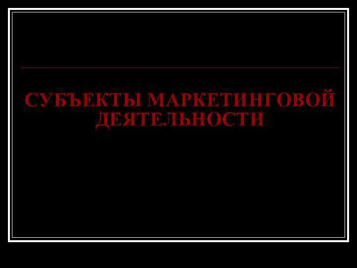 СУБЪЕКТЫ МАРКЕТИНГОВОЙ ДЕЯТЕЛЬНОСТИ 