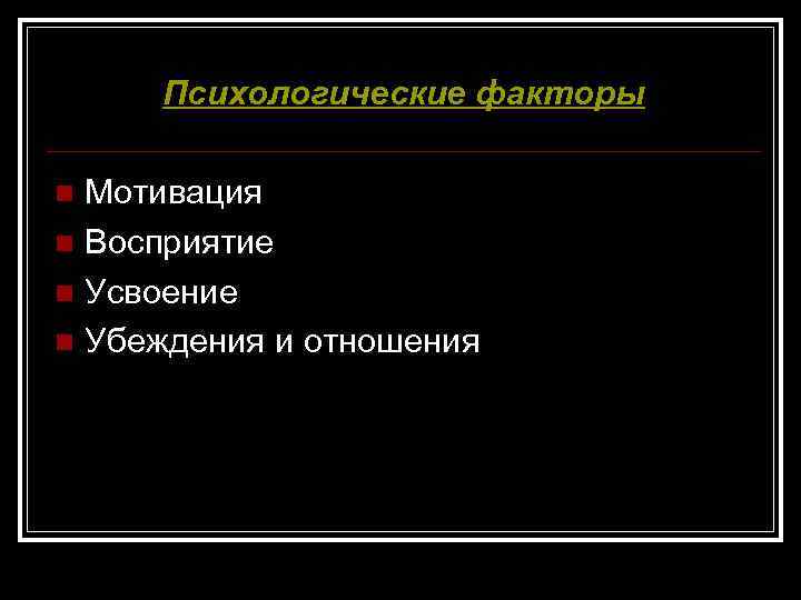 Психологические факторы Мотивация n Восприятие n Усвоение n Убеждения и отношения n 