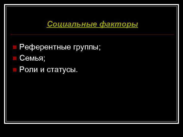 Социальные факторы Референтные группы; n Семья; n Роли и статусы. n 