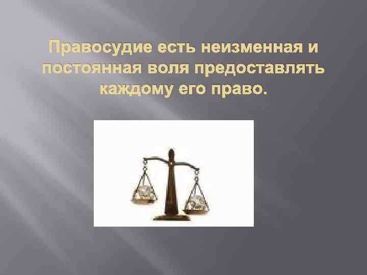 Правосудие есть неизменная и постоянная воля предоставлять каждому его право. 