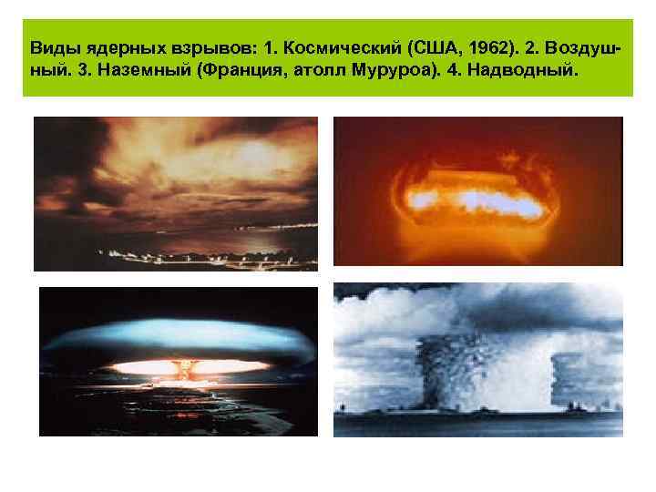 Виды ядерных взрывов: 1. Космический (США, 1962). 2. Воздушный. 3. Наземный (Франция, атолл Муруроа).