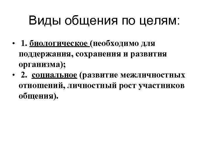 Виды общения по целям: • 1. биологическое (необходимо для поддержания, сохранения и развития организма);