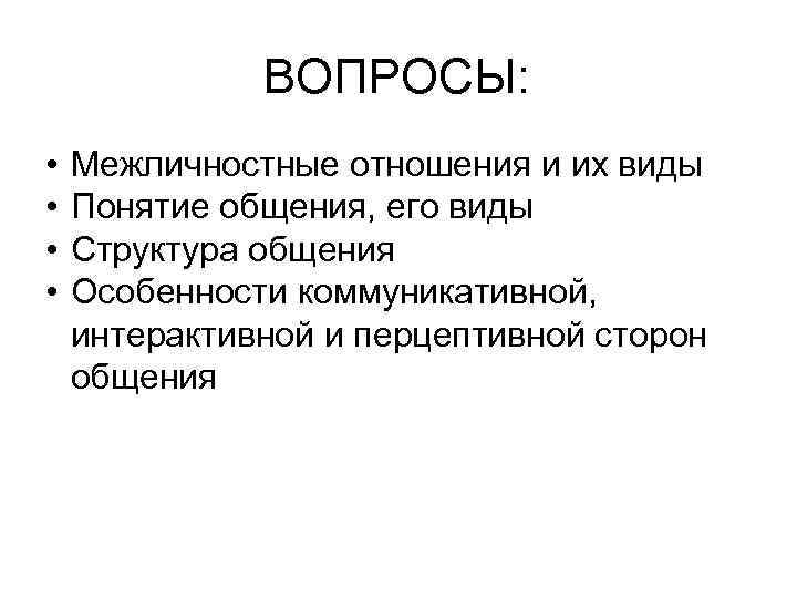 ВОПРОСЫ: • • Межличностные отношения и их виды Понятие общения, его виды Структура общения