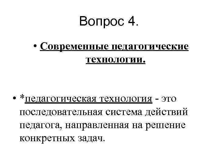 Вопрос 4. • Современные педагогические технологии. • *педагогическая технология - это последовательная система действий