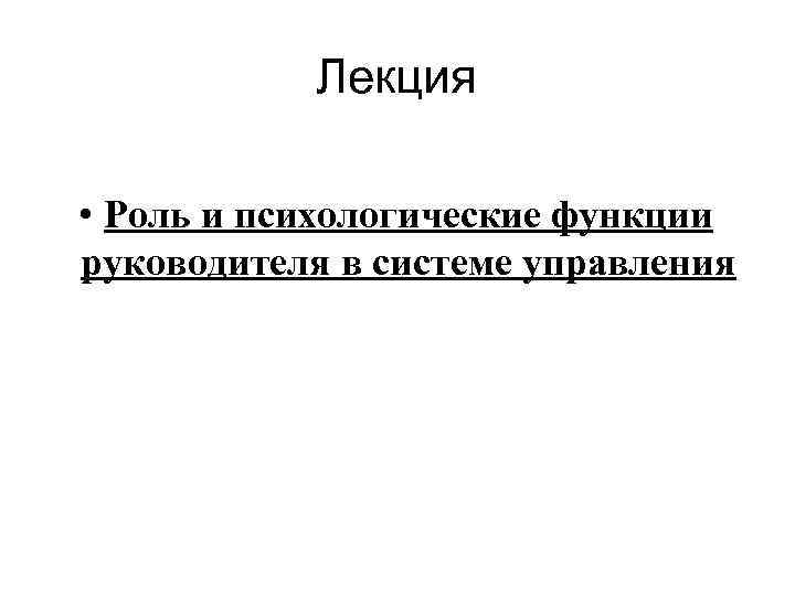 Лекция • Роль и психологические функции руководителя в системе управления 