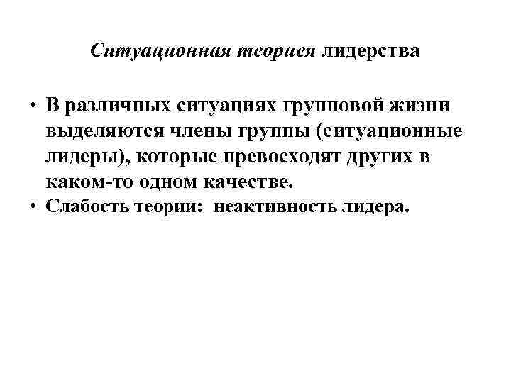 Ситуационная теориея лидерства • В различных ситуациях групповой жизни выделяются члены группы (ситуационные лидеры),