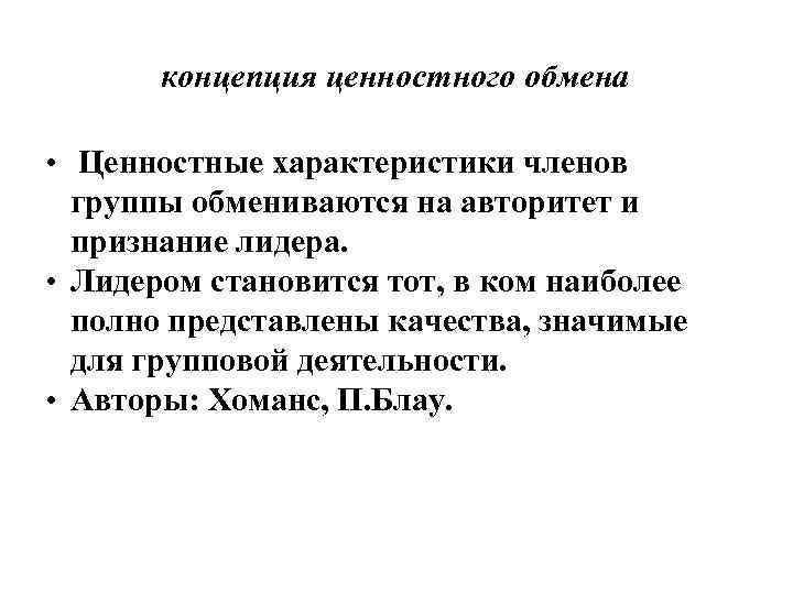 концепция ценностного обмена • Ценностные характеристики членов группы обмениваются на авторитет и признание лидера.