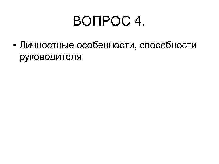 ВОПРОС 4. • Личностные особенности, способности руководителя 