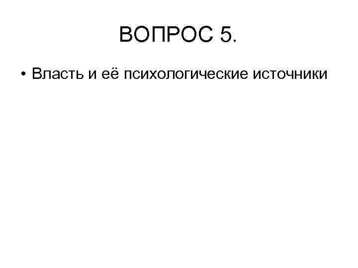 ВОПРОС 5. • Власть и её психологические источники 