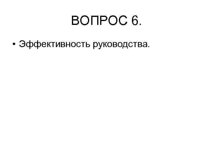 ВОПРОС 6. • Эффективность руководства. 