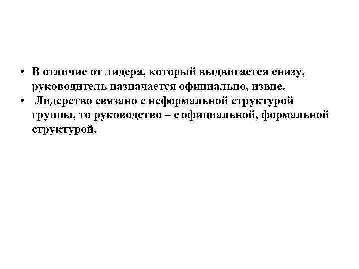  • В отличие от лидера, который выдвигается снизу, руководитель назначается официально, извне. •