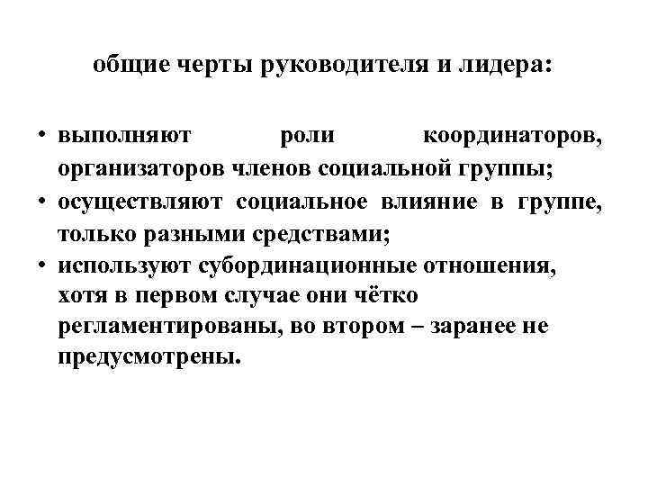 общие черты руководителя и лидера: • выполняют роли координаторов, организаторов членов социальной группы; •