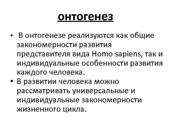 онтогенез • В онтогенезе реализуются как общие закономерности развития представителя вида Homo sapiens, так
