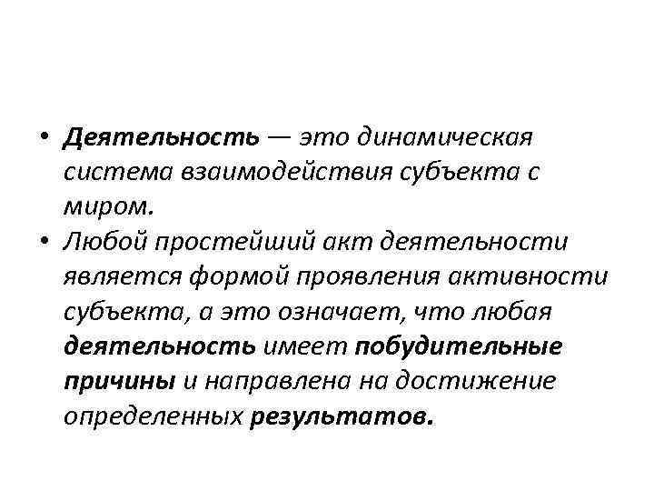 • Деятельность — это динамическая система взаимодействия субъекта с миром. • Любой простейший