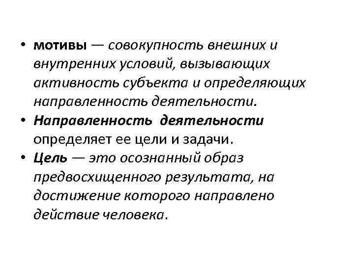  • мотивы — совокупность внешних и внутренних условий, вызывающих активность субъекта и определяющих