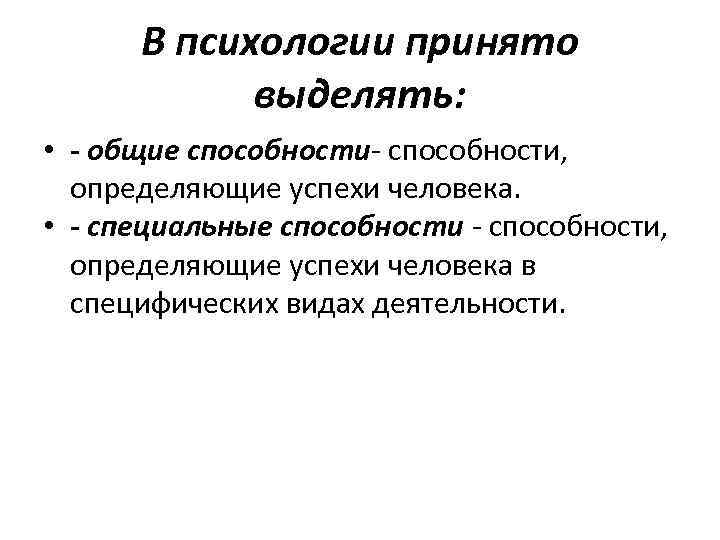 В психологии принято выделять: • - общие способности- способности, определяющие успехи человека. • -