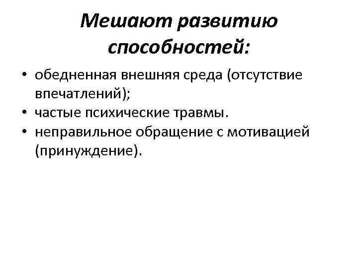 Мешают развитию способностей: • обедненная внешняя среда (отсутствие впечатлений); • частые психические травмы. •