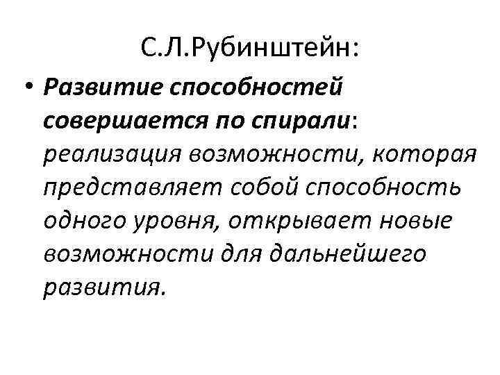 С. Л. Рубинштейн: • Развитие способностей совершается по спирали: реализация возможности, которая представляет собой