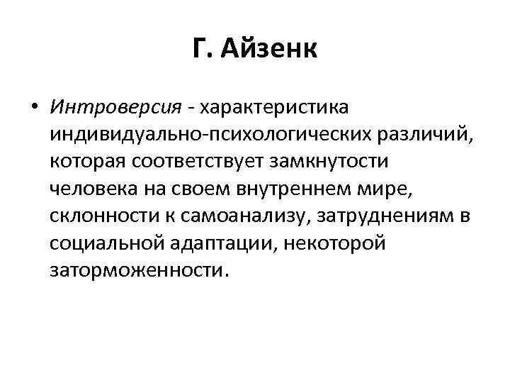 Г. Айзенк • Интроверсия - характеристика индивидуально-психологических различий, которая соответствует замкнутости человека на своем