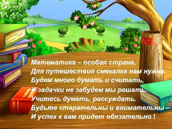 Математика – особая страна, Для путешествия смекалка нам нужна. Будем много думать и считать,