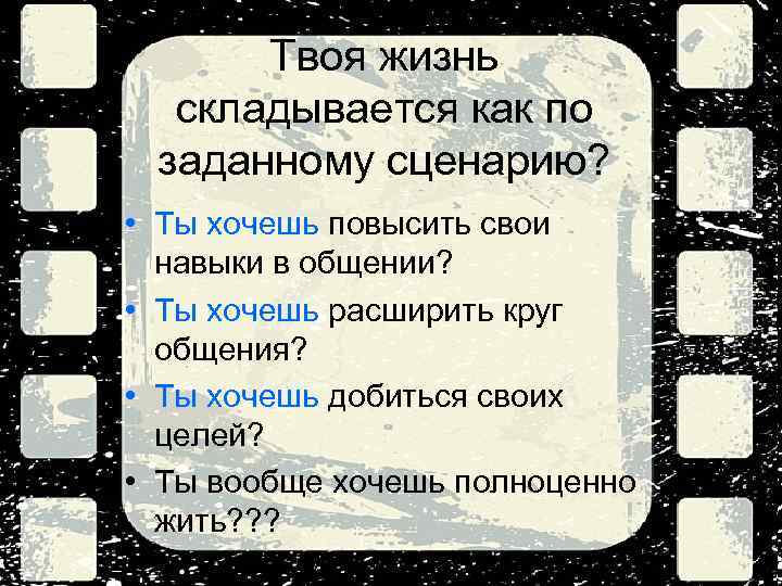 Твоя жизнь складывается как по заданному сценарию? • Ты хочешь повысить свои навыки в