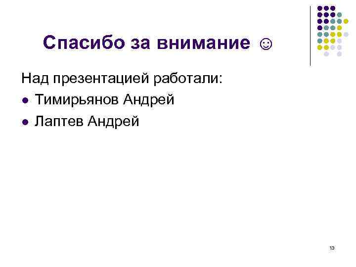 Спасибо за внимание ☺ Над презентацией работали: l Тимирьянов Андрей l Лаптев Андрей 13