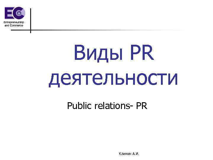 Entrepreneurship and Commerce Виды PR деятельности Public relations- PR Климин А. И. 