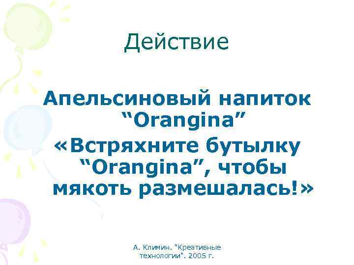 Действие Апельсиновый напиток “Orangina” «Встряхните бутылку “Orangina”, чтобы мякоть размешалась!» А. Климин. "Креативные технологии".