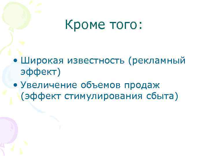Кроме того: • Широкая известность (рекламный эффект) • Увеличение объемов продаж (эффект стимулирования сбыта)