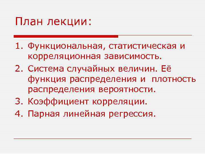 План лекции: 1. Функциональная, статистическая и корреляционная зависимость. 2. Система случайных величин. Её функция