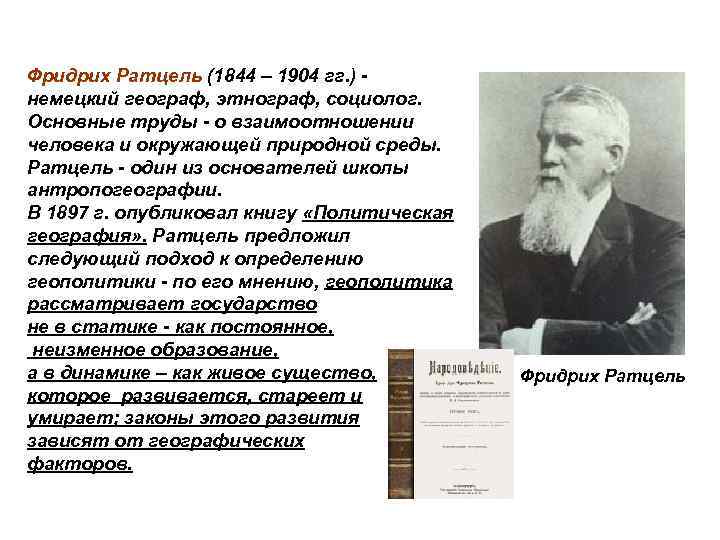 Фридрих Ратцель (1844 – 1904 гг. ) - немецкий географ, этнограф, социолог. Основные труды