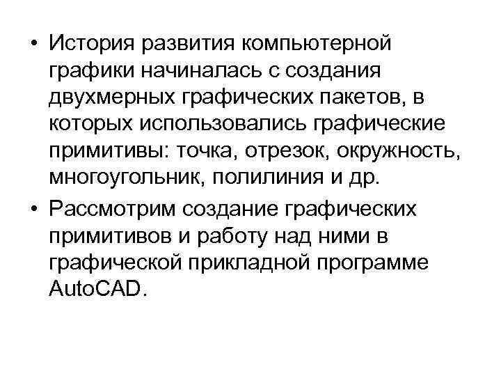  • История развития компьютерной графики начиналась с создания двухмерных графических пакетов, в которых