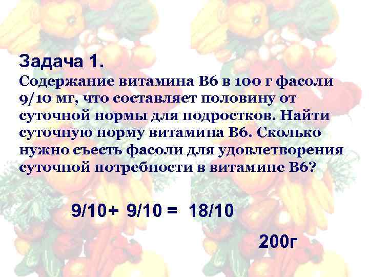 Задача 1. Содержание витамина В 6 в 100 г фасоли 9/10 мг, что составляет