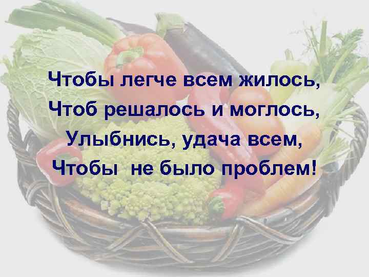 Чтобы легче всем жилось, Чтоб решалось и моглось, Улыбнись, удача всем, Чтобы не было