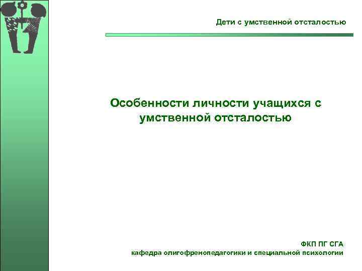  Дети с умственной отсталостью Особенности личности учащихся с умственной отсталостью ФКП ПГ СГА