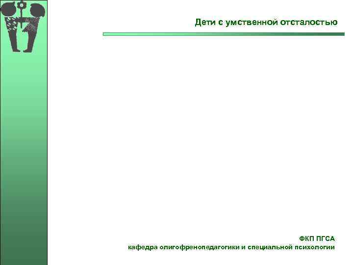  Дети с умственной отсталостью ФКП ПГСА кафедра олигофренопедагогики и специальной психологии 