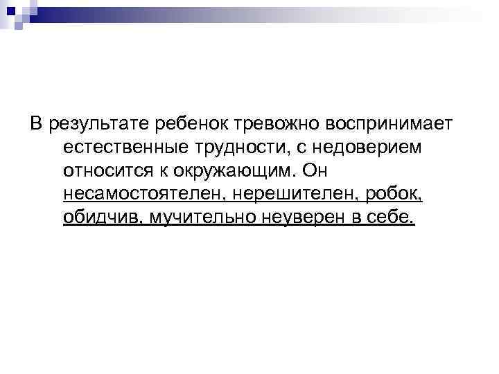 В результате ребенок тревожно воспринимает естественные трудности, с недоверием относится к окружающим. Он несамостоятелен,