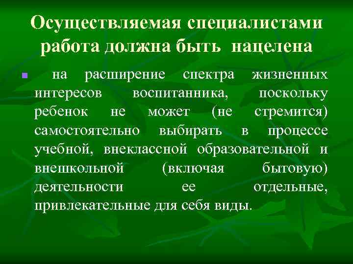 Осуществляемая специалистами работа должна быть нацелена n на расширение спектра жизненных интересов воспитанника, поскольку