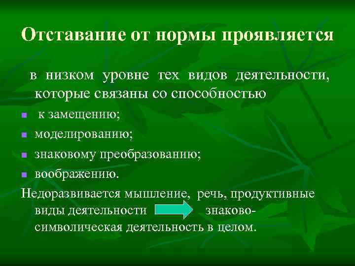 Отставание от нормы проявляется в низком уровне тех видов деятельности, которые связаны со способностью