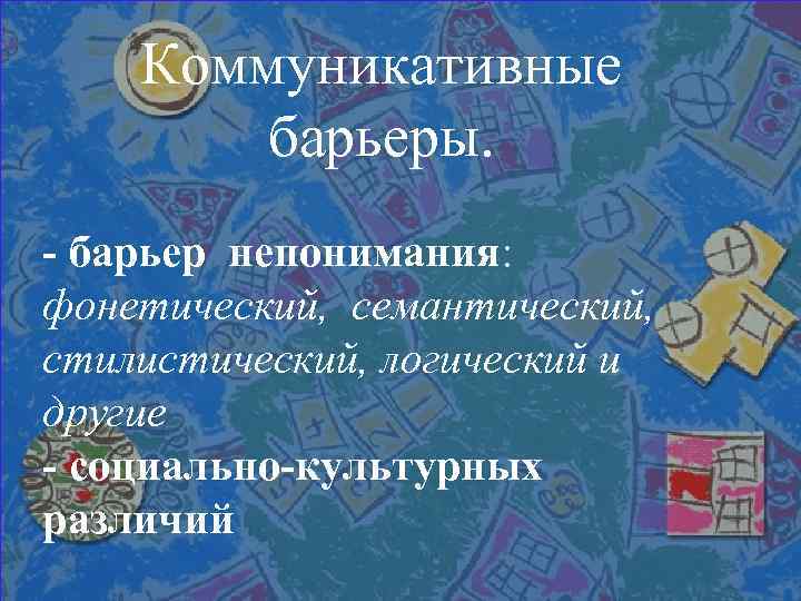 Коммуникативные барьеры. - барьер непонимания: фонетический, семантический, стилистический, логический и другие - социально-культурных различий