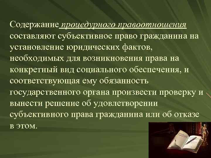 Содержание процедурного правоотношения составляют субъективное право гражданина на установление юридических фактов, необходимых для возникновения