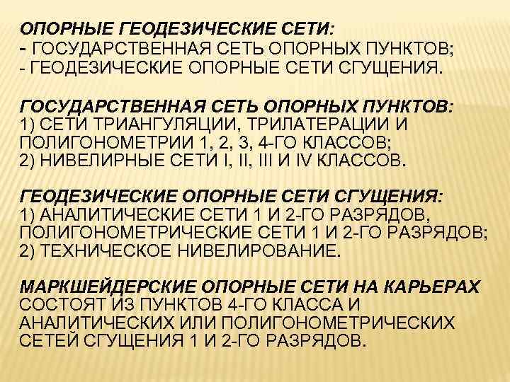 ОПОРНЫЕ ГЕОДЕЗИЧЕСКИЕ СЕТИ: - ГОСУДАРСТВЕННАЯ СЕТЬ ОПОРНЫХ ПУНКТОВ; - ГЕОДЕЗИЧЕСКИЕ ОПОРНЫЕ СЕТИ СГУЩЕНИЯ. ГОСУДАРСТВЕННАЯ