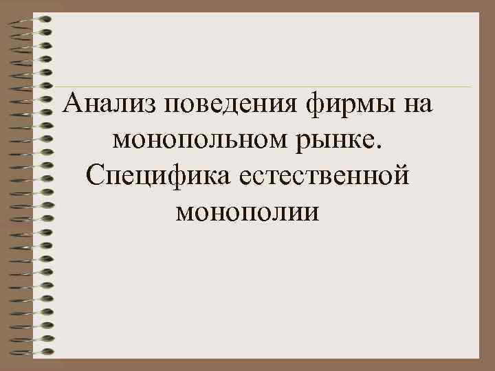 Анализ поведения фирмы на монопольном рынке. Специфика естественной монополии 