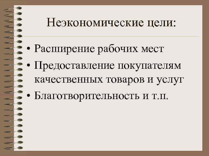 Неэкономические цели: • Расширение рабочих мест • Предоставление покупателям качественных товаров и услуг •