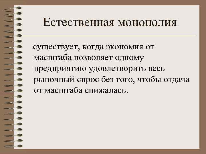 Естественная монополия существует, когда экономия от масштаба позволяет одному предприятию удовлетворить весь рыночный спрос