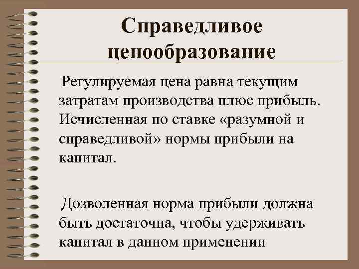 Справедливое ценообразование Регулируемая цена равна текущим затратам производства плюс прибыль. Исчисленная по ставке «разумной