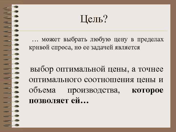 Цель? … может выбрать любую цену в пределах кривой спроса, но ее задачей является