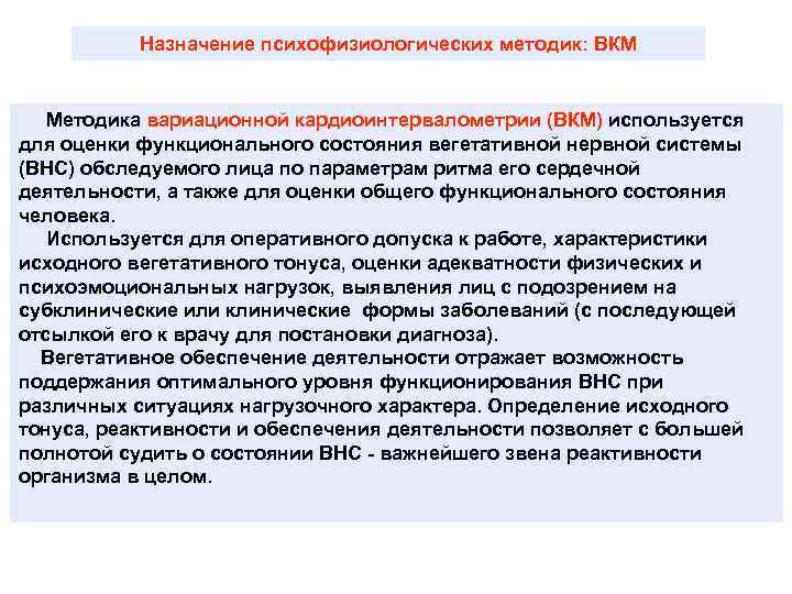 Назначение психофизиологических методик: ВКМ Методика вариационной кардиоинтервалометрии (ВКМ) используется для оценки функционального состояния вегетативной