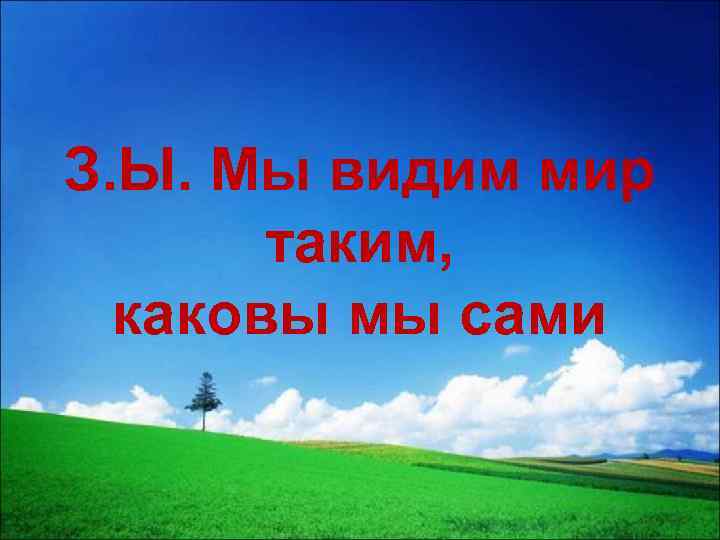 З. Ы. Мы видим мир таким, каковы мы сами 